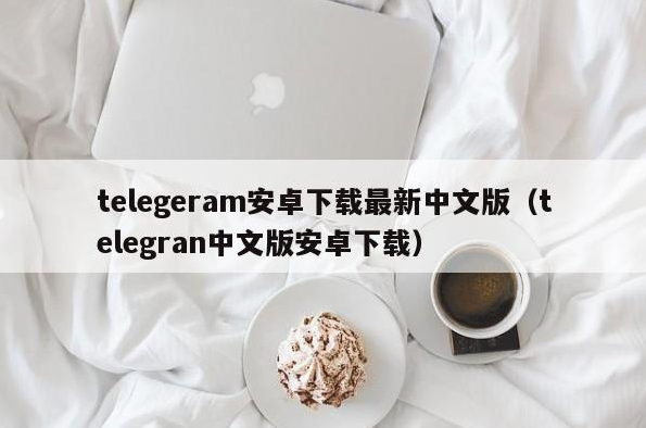 telegeram安卓下载最新中文版