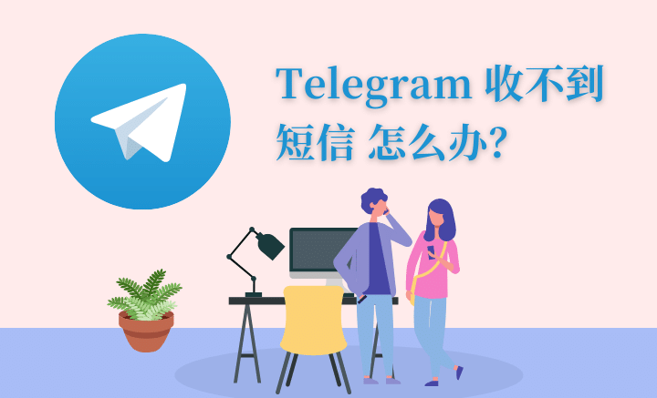 Telegram 中国手机号收不到短信怎么办