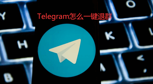 Telegram怎么一键退群